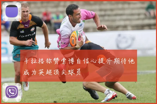 卡拉格称赞索博自信心提升期待他成为英超顶尖球员