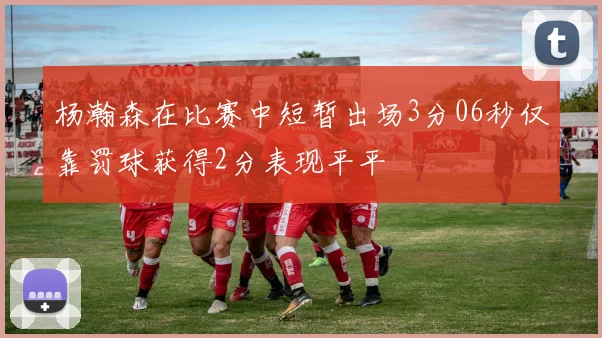 杨瀚森在比赛中短暂出场3分06秒仅靠罚球获得2分表现平平