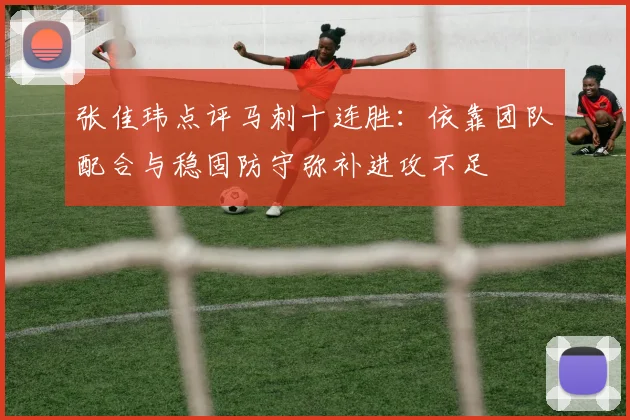 张佳玮点评马刺十连胜：依靠团队配合与稳固防守弥补进攻不足