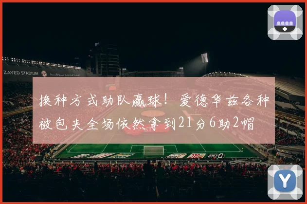 换种方式助队赢球！爱德华兹各种被包夹全场依然拿到21分6助2帽