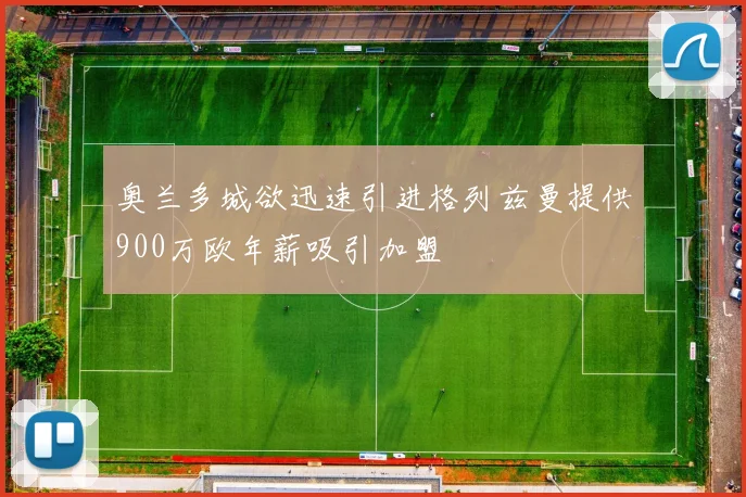 奥兰多城欲迅速引进格列兹曼提供900万欧年薪吸引加盟