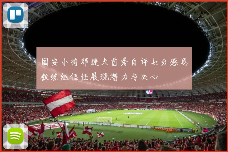 国安小将邓捷夫首秀自评七分感恩教练组信任展现潜力与决心