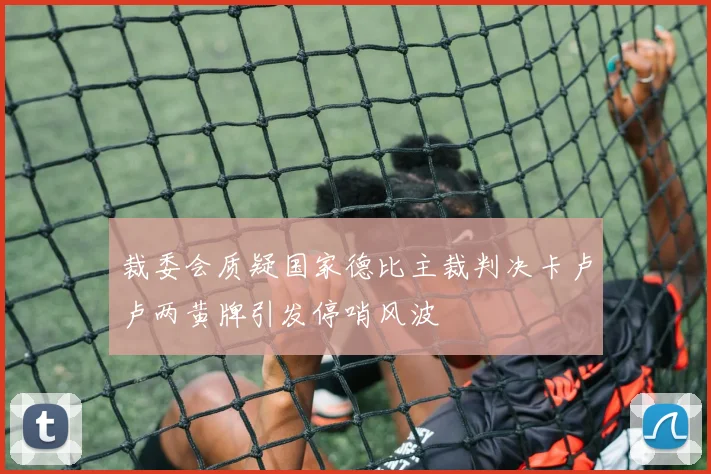 裁委会质疑国家德比主裁判决卡卢卢两黄牌引发停哨风波