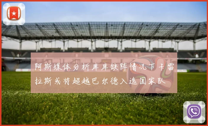 阿斯媒体分析库库缺阵情况下卡雷拉斯或将超越巴尔德入选国家队