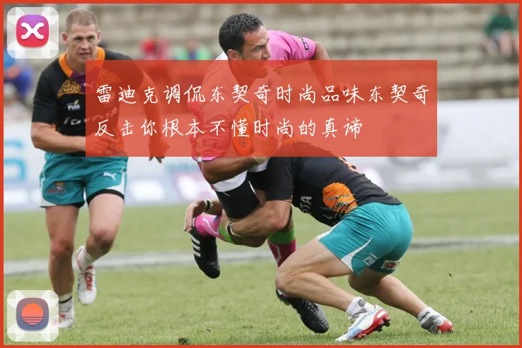 雷迪克调侃东契奇时尚品味东契奇反击你根本不懂时尚的真谛