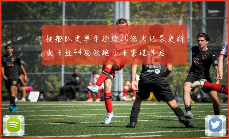 快船队史单季连续20场次记录更新麦卡杜44场领跑小卡紧追其后