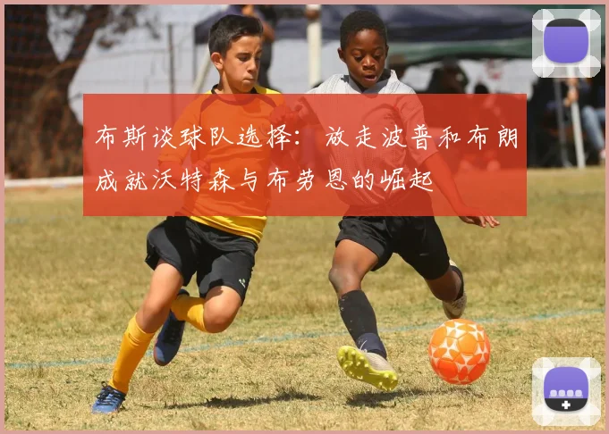 布斯谈球队选择：放走波普和布朗成就沃特森与布劳恩的崛起