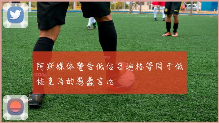 阿斯媒体警告低估吕迪格等同于低估皇马的愚蠢言论