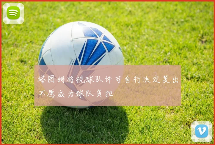 塔图姆将视球队许可自行决定复出不愿成为球队负担