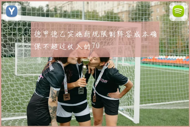 德甲德乙实施新规限制阵容成本确保不超过收入的70