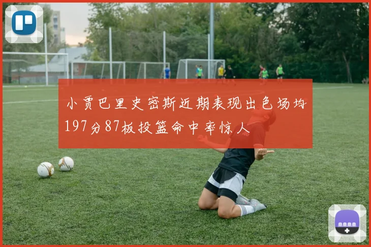 小贾巴里史密斯近期表现出色场均197分87板投篮命中率惊人