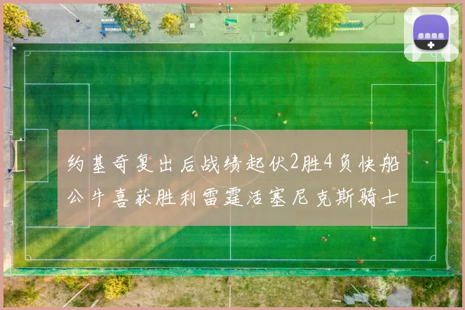 约基奇复出后战绩起伏2胜4负快船公牛喜获胜利雷霆活塞尼克斯骑士接连失利