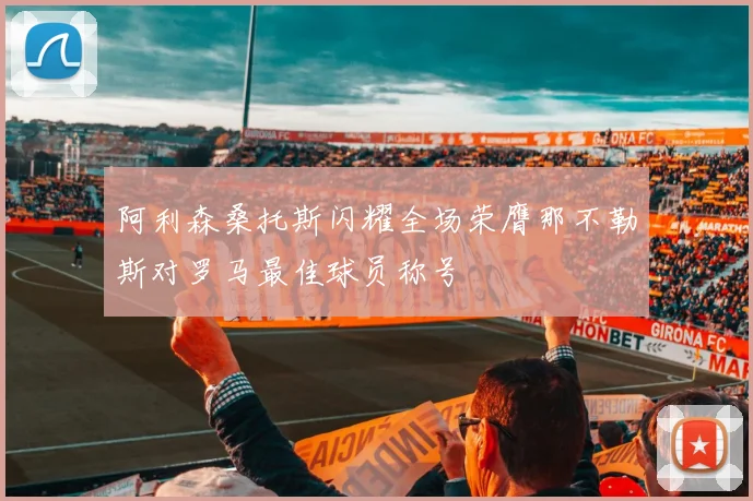 阿利森桑托斯闪耀全场荣膺那不勒斯对罗马最佳球员称号