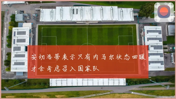 安切洛蒂表示只有内马尔状态回暖才会考虑召入国家队