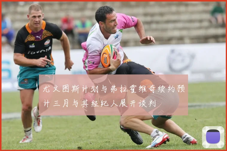 尤文图斯计划与弗拉霍维奇续约预计三月与其经纪人展开谈判