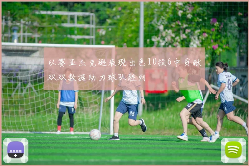 以赛亚杰克逊表现出色10投6中贡献双双数据助力球队胜利