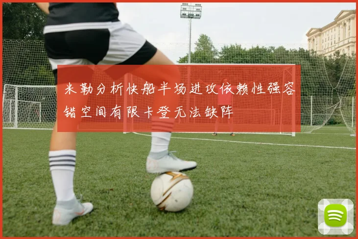 米勒分析快船半场进攻依赖性强容错空间有限卡登无法缺阵